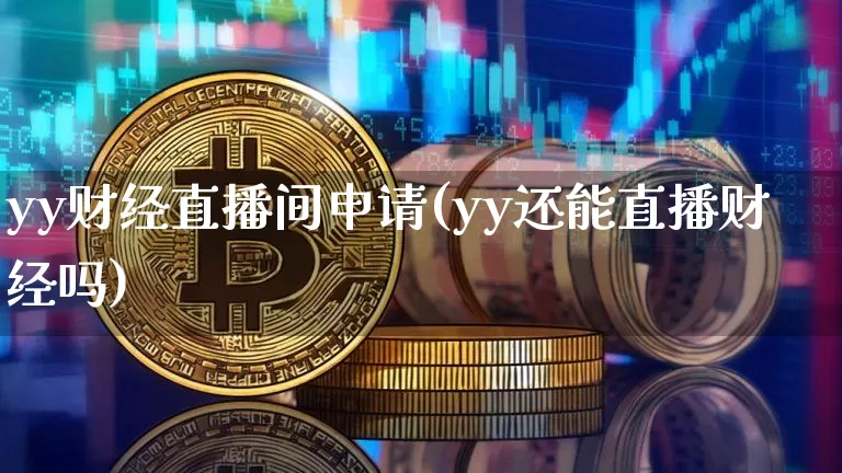 yy财经直播间申请(yy还能直播财经吗)_https://www.lclxwz.com_大商所_第1张