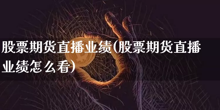 股票期货直播业绩(股票期货直播业绩怎么看)_https://www.lclxwz.com_中金所_第1张