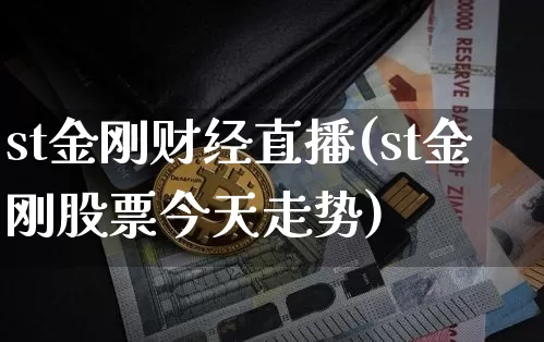 st金刚财经直播(st金刚股票今天走势)_https://www.lclxwz.com_郑商所_第1张