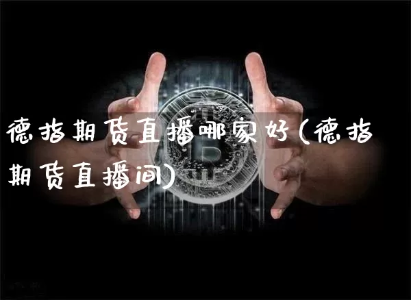 德指期货直播哪家好(德指期货直播间)_https://www.lclxwz.com_中金所_第1张