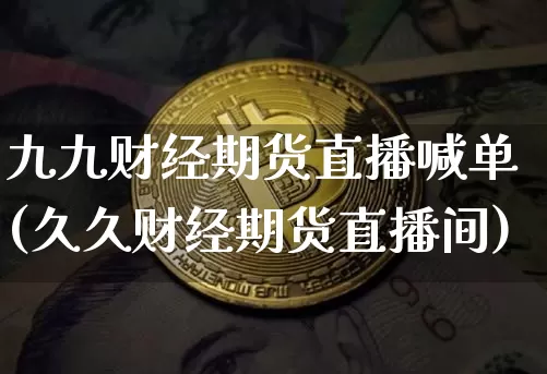 九九财经期货直播喊单(久久财经期货直播间)_https://www.lclxwz.com_中金所_第1张