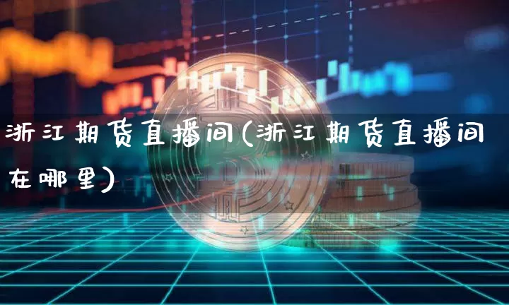 浙江期货直播间(浙江期货直播间在哪里)_https://www.lclxwz.com_郑商所_第1张