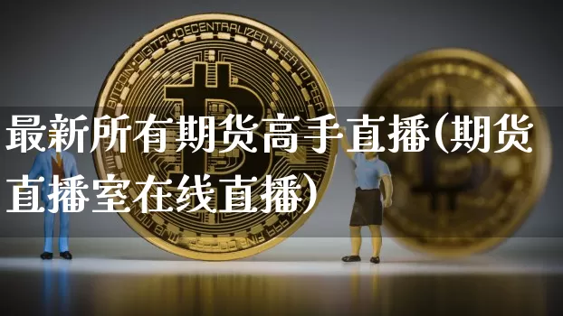最新所有期货高手直播(期货直播室在线直播)_https://www.lclxwz.com_郑商所_第1张