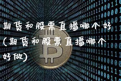 期货和股票直播哪个好(期货和股票直播哪个好做)_https://www.lclxwz.com_上期能源_第1张