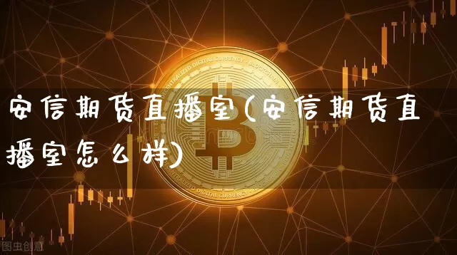 安信期货直播室(安信期货直播室怎么样)_https://www.lclxwz.com_大商所_第1张