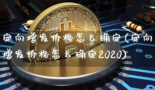 定向增发价格怎么确定(定向增发价格怎么确定2020)_https://www.lclxwz.com_大商所_第1张