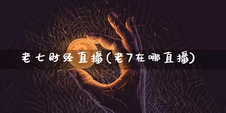老七财经直播(老7在哪直播)_https://www.lclxwz.com_上期能源_第1张