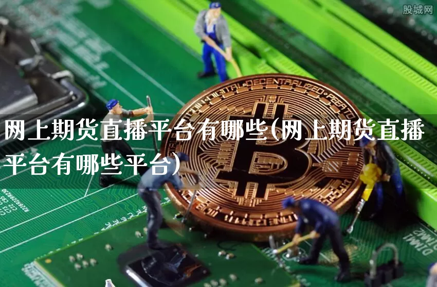 网上期货直播平台有哪些(网上期货直播平台有哪些平台)_https://www.lclxwz.com_郑商所_第1张