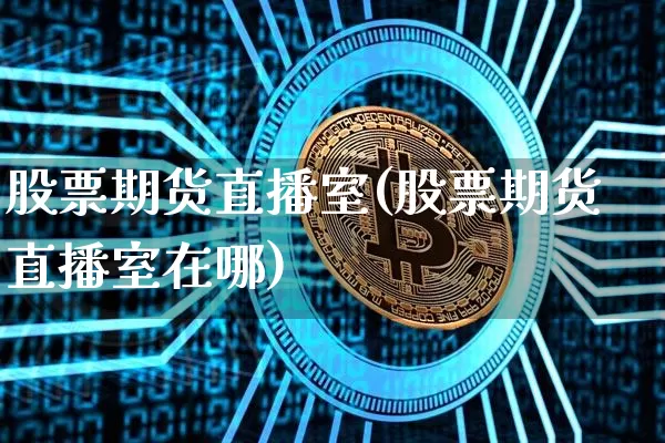 股票期货直播室(股票期货直播室在哪)_https://www.lclxwz.com_广期所_第1张