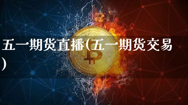 五一期货直播(五一期货交易)_https://www.lclxwz.com_中金所_第1张