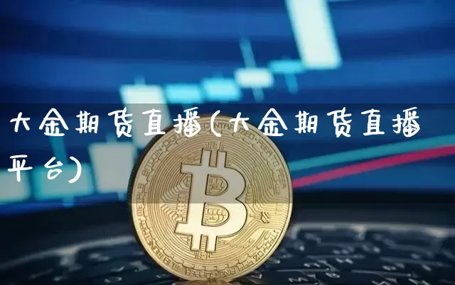 大金期货直播(大金期货直播平台)_https://www.lclxwz.com_郑商所_第1张