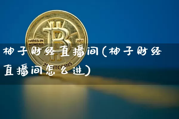 柚子财经直播间(柚子财经直播间怎么进)_https://www.lclxwz.com_大商所_第1张