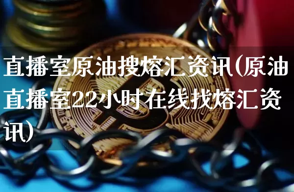 直播室原油搜熔汇资讯(原油直播室22小时在线找熔汇资讯)_https://www.lclxwz.com_大商所_第1张