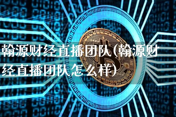 翰源财经直播团队(翰源财经直播团队怎么样)_https://www.lclxwz.com_中金所_第1张
