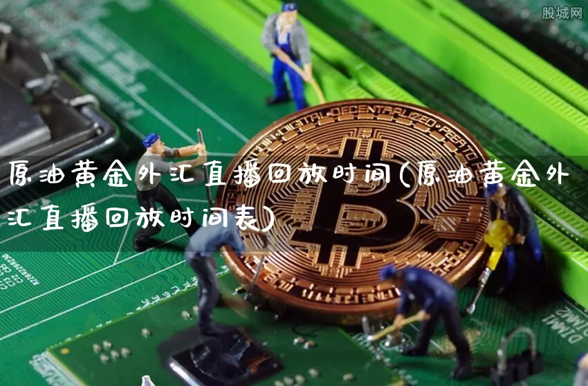 原油黄金外汇直播回放时间(原油黄金外汇直播回放时间表)_https://www.lclxwz.com_郑商所_第1张