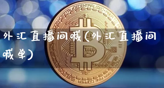 外汇直播间喊(外汇直播间喊单)_https://www.lclxwz.com_郑商所_第1张