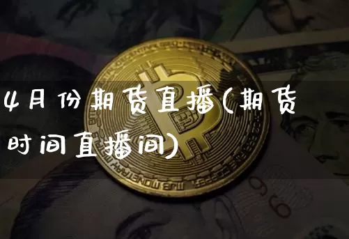 4月份期货直播(期货时间直播间)_https://www.lclxwz.com_广期所_第1张