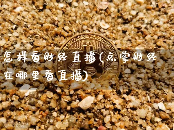 怎样看财经直播(点掌财经在哪里看直播)_https://www.lclxwz.com_上期所_第1张