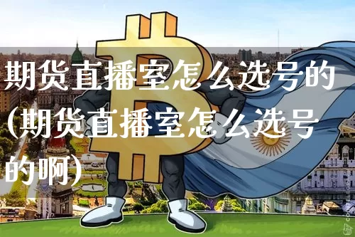 期货直播室怎么选号的(期货直播室怎么选号的啊)_https://www.lclxwz.com_中金所_第1张