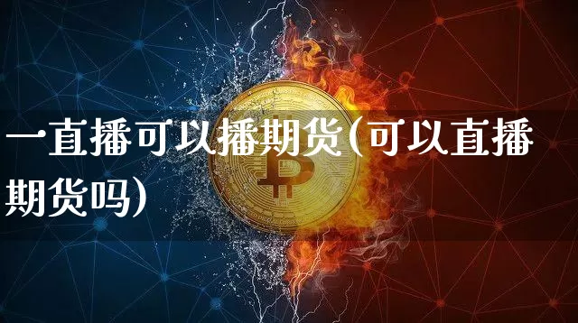 一直播可以播期货(可以直播期货吗)_https://www.lclxwz.com_上期能源_第1张