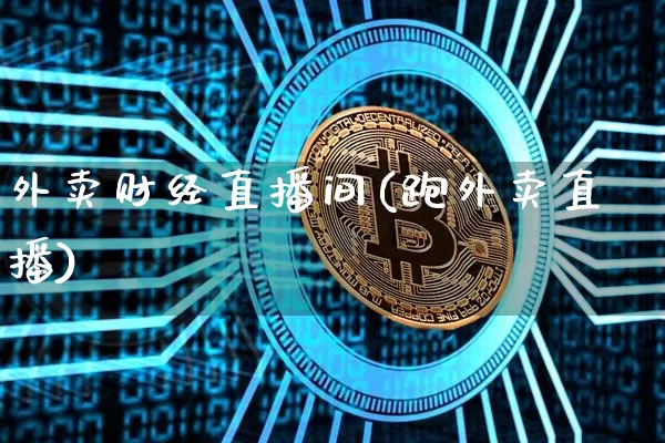 外卖财经直播间(跑外卖直播)_https://www.lclxwz.com_大商所_第1张