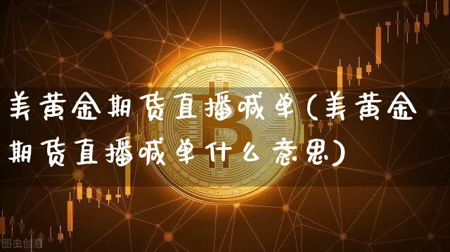 美黄金期货直播喊单(美黄金期货直播喊单什么意思)_https://www.lclxwz.com_上期能源_第1张
