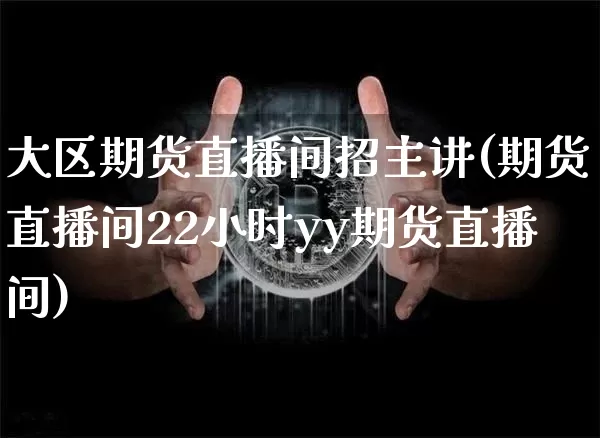 大区期货直播间招主讲(期货直播间22小时yy期货直播间)_https://www.lclxwz.com_大商所_第1张