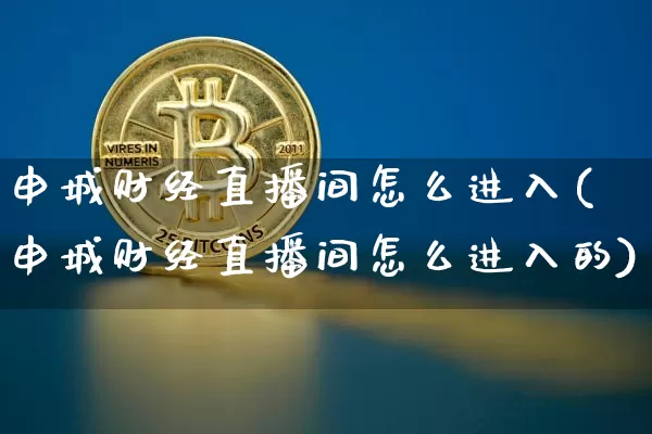 申城财经直播间怎么进入(申城财经直播间怎么进入的)_https://www.lclxwz.com_上期能源_第1张