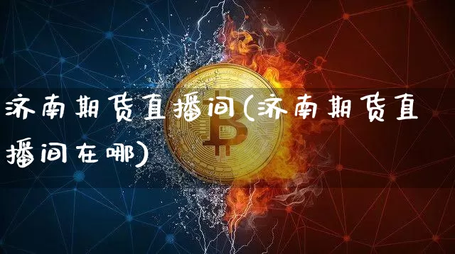 济南期货直播间(济南期货直播间在哪)_https://www.lclxwz.com_广期所_第1张