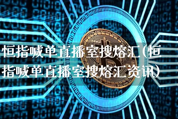 恒指喊单直播室搜熔汇(恒指喊单直播室搜熔汇资讯)_https://www.lclxwz.com_上期能源_第1张