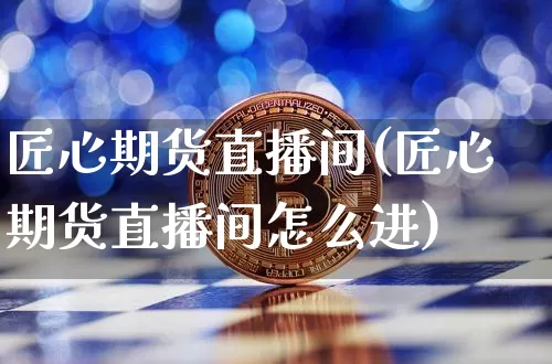 匠心期货直播间(匠心期货直播间怎么进)_https://www.lclxwz.com_大商所_第1张