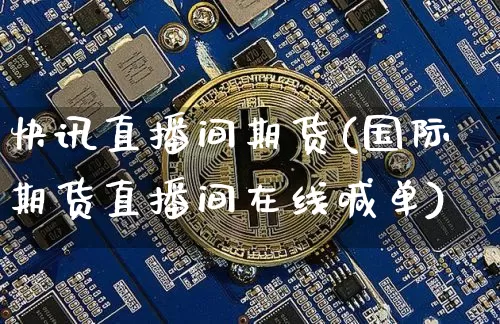 快讯直播间期货(国际期货直播间在线喊单)_https://www.lclxwz.com_中金所_第1张