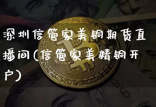 深圳信管家美铜期货直播间(信管家美精铜开户)_https://www.lclxwz.com_大商所_第1张