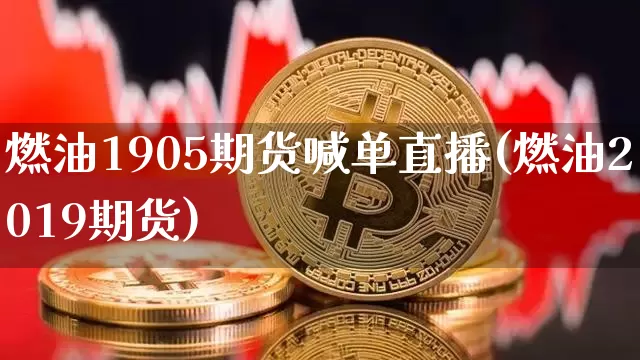 燃油1905期货喊单直播(燃油2019期货)_https://www.lclxwz.com_上期能源_第1张
