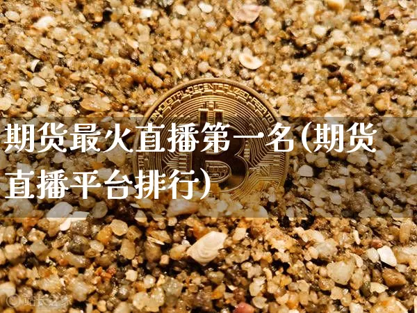 期货最火直播第一名(期货直播平台排行)_https://www.lclxwz.com_大商所_第1张