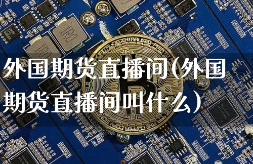 外国期货直播间(外国期货直播间叫什么)_https://www.lclxwz.com_大商所_第1张