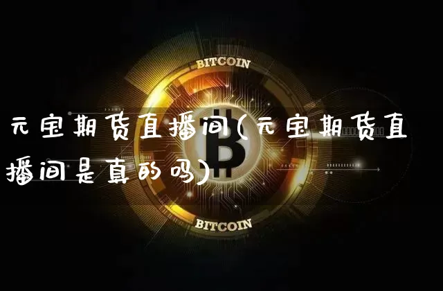 元宝期货直播间(元宝期货直播间是真的吗)_https://www.lclxwz.com_郑商所_第1张