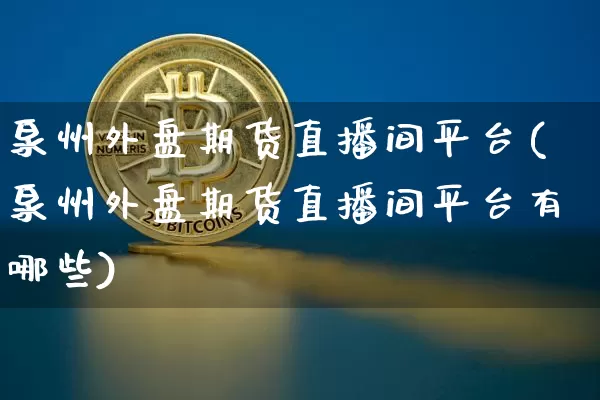 泉州外盘期货直播间平台(泉州外盘期货直播间平台有哪些)_https://www.lclxwz.com_大商所_第1张