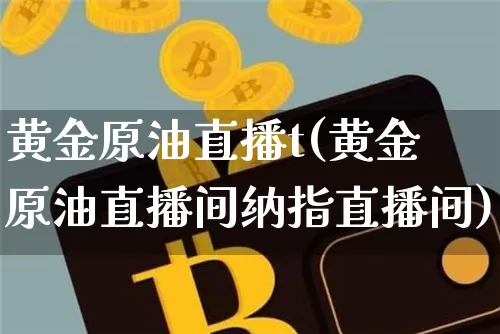 黄金原油直播t(黄金原油直播间纳指直播间)_https://www.lclxwz.com_大商所_第1张