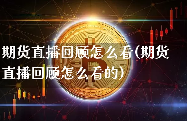 期货直播回顾怎么看(期货直播回顾怎么看的)_https://www.lclxwz.com_上期能源_第1张