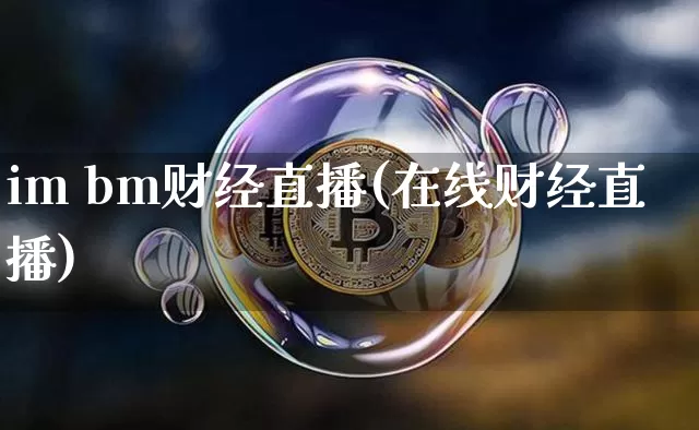 im bm财经直播(在线财经直播)_https://www.lclxwz.com_上期能源_第1张