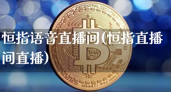 恒指语音直播间(恒指直播间直播)_https://www.lclxwz.com_上期能源_第1张