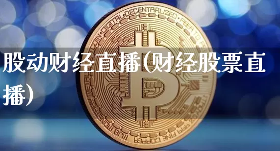 股动财经直播(财经股票直播)_https://www.lclxwz.com_上期能源_第1张