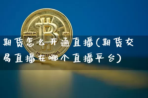 期货怎么开通直播(期货交易直播在哪个直播平台)_https://www.lclxwz.com_上期所_第1张