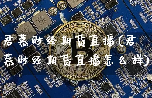 君慕财经期货直播(君慕财经期货直播怎么样)_https://www.lclxwz.com_上期所_第1张
