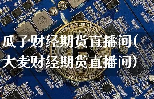 瓜子财经期货直播间(大麦财经期货直播间)_https://www.lclxwz.com_中金所_第1张