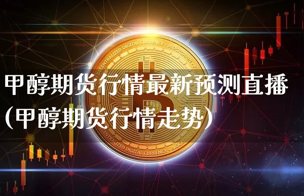 甲醇期货行情最新预测直播(甲醇期货行情走势)_https://www.lclxwz.com_中金所_第1张