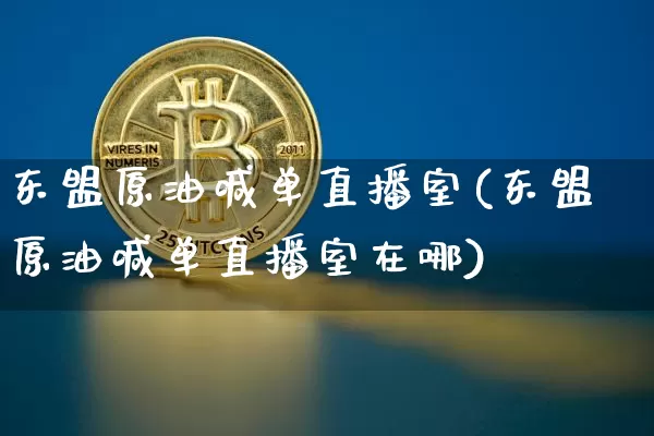 东盟原油喊单直播室(东盟原油喊单直播室在哪)_https://www.lclxwz.com_上期能源_第1张