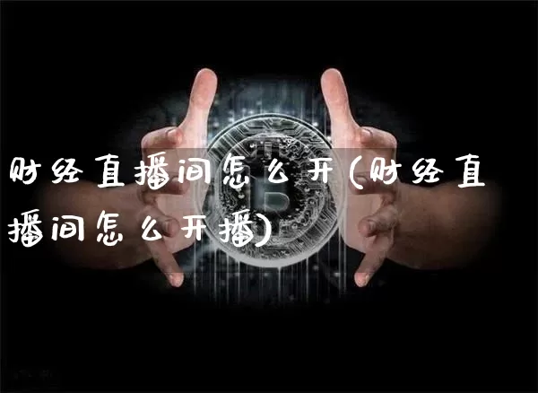 财经直播间怎么开(财经直播间怎么开播)_https://www.lclxwz.com_大商所_第1张