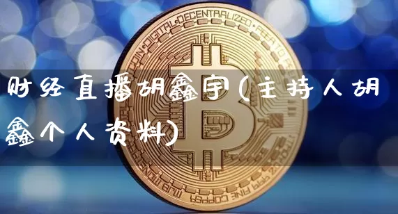 财经直播胡鑫宇(主持人胡鑫个人资料)_https://www.lclxwz.com_大商所_第1张